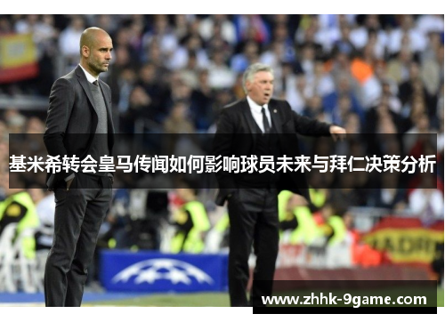 基米希转会皇马传闻如何影响球员未来与拜仁决策分析