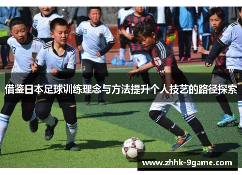 借鉴日本足球训练理念与方法提升个人技艺的路径探索
