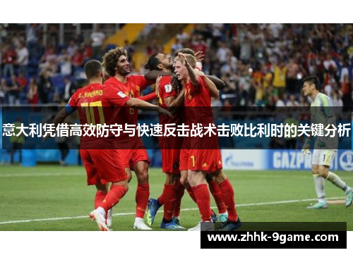 意大利凭借高效防守与快速反击战术击败比利时的关键分析