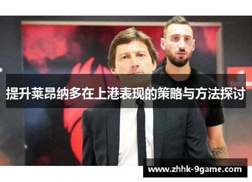 提升莱昂纳多在上港表现的策略与方法探讨