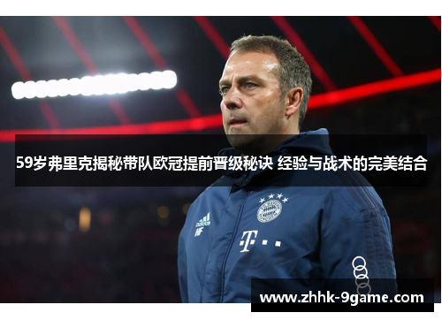 59岁弗里克揭秘带队欧冠提前晋级秘诀 经验与战术的完美结合