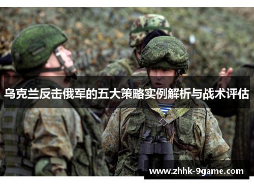 乌克兰反击俄军的五大策略实例解析与战术评估