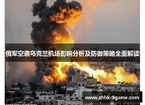 俄军空袭乌克兰机场影响分析及防御策略全面解读