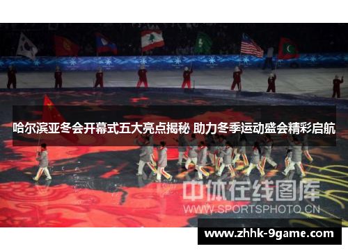 哈尔滨亚冬会开幕式五大亮点揭秘 助力冬季运动盛会精彩启航