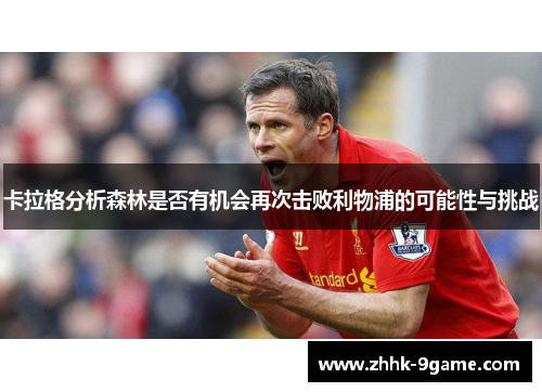 卡拉格分析森林是否有机会再次击败利物浦的可能性与挑战