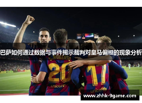 巴萨如何通过数据与事件揭示裁判对皇马偏袒的现象分析