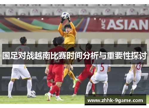 国足对战越南比赛时间分析与重要性探讨