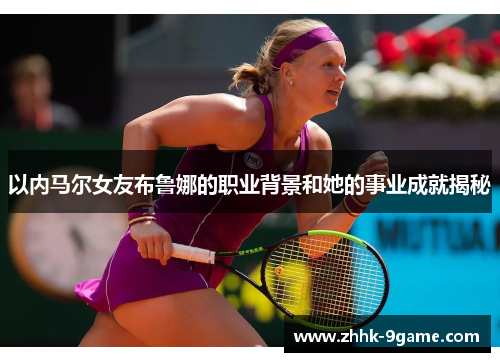 以内马尔女友布鲁娜的职业背景和她的事业成就揭秘