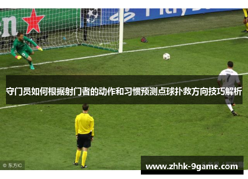 守门员如何根据射门者的动作和习惯预测点球扑救方向技巧解析