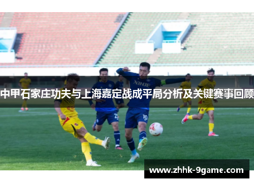 中甲石家庄功夫与上海嘉定战成平局分析及关键赛事回顾