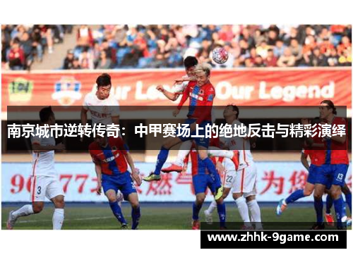 南京城市逆转传奇：中甲赛场上的绝地反击与精彩演绎