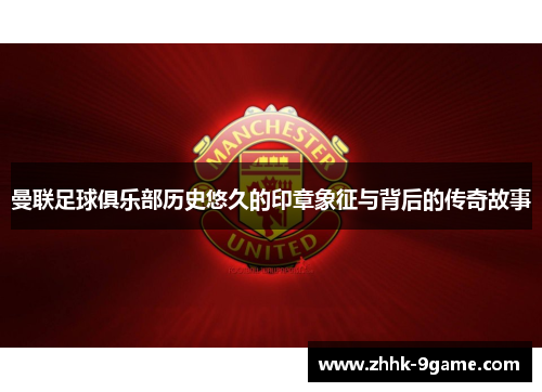 曼联足球俱乐部历史悠久的印章象征与背后的传奇故事
