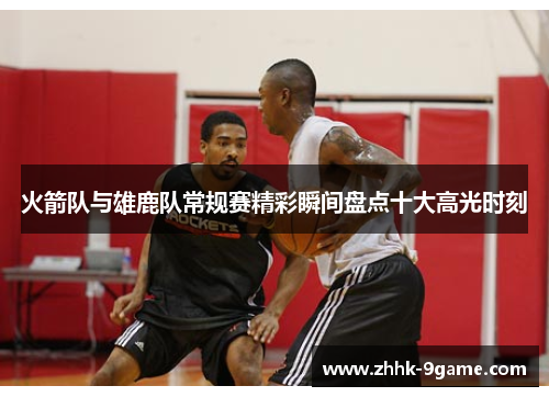 火箭队与雄鹿队常规赛精彩瞬间盘点十大高光时刻
