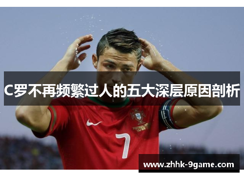 C罗不再频繁过人的五大深层原因剖析