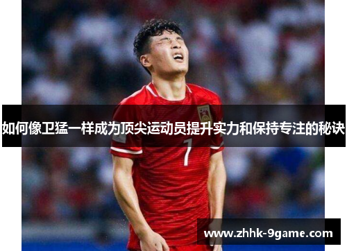 如何像卫猛一样成为顶尖运动员提升实力和保持专注的秘诀