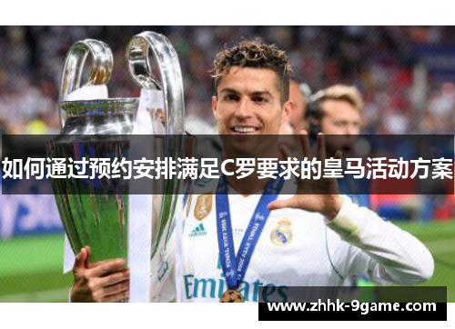 如何通过预约安排满足C罗要求的皇马活动方案