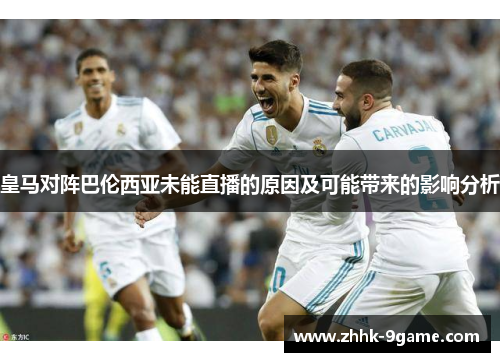 皇马对阵巴伦西亚未能直播的原因及可能带来的影响分析