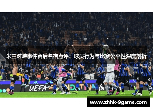 米兰对峙事件赛后名宿点评：球员行为与比赛公平性深度剖析