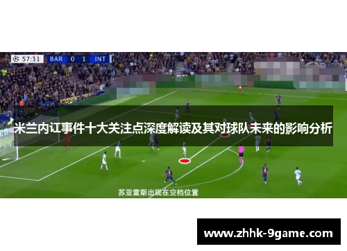 米兰内讧事件十大关注点深度解读及其对球队未来的影响分析