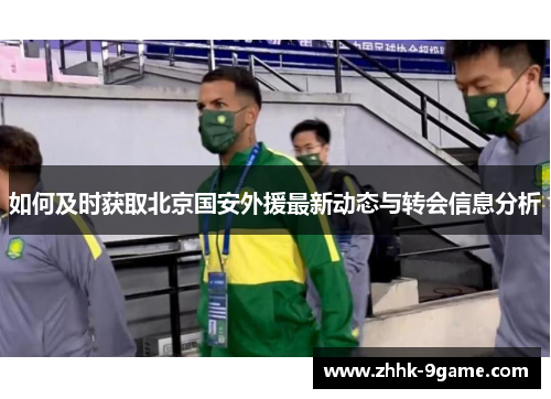如何及时获取北京国安外援最新动态与转会信息分析