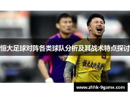 恒大足球对阵各类球队分析及其战术特点探讨