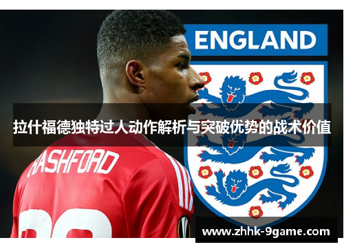 拉什福德独特过人动作解析与突破优势的战术价值