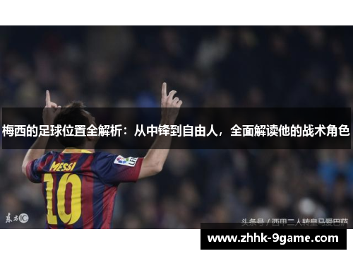 梅西的足球位置全解析：从中锋到自由人，全面解读他的战术角色