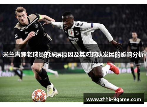 米兰青睐老球员的深层原因及其对球队发展的影响分析 米兰青睐老球员的深层原因及其对球队发展的影响分析