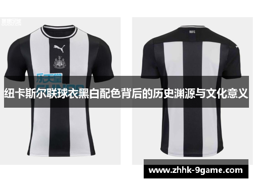 纽卡斯尔联球衣黑白配色背后的历史渊源与文化意义
