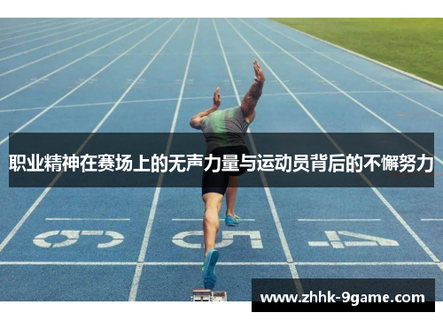职业精神在赛场上的无声力量与运动员背后的不懈努力