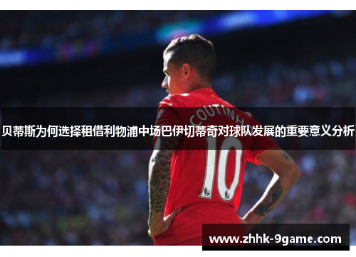 贝蒂斯为何选择租借利物浦中场巴伊切蒂奇对球队发展的重要意义分析