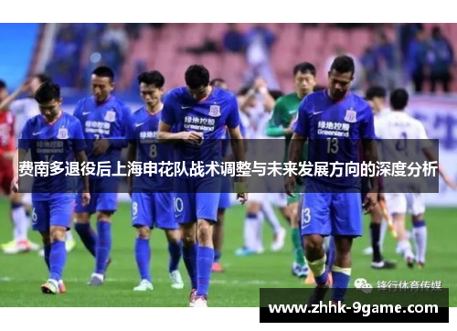 费南多退役后上海申花队战术调整与未来发展方向的深度分析