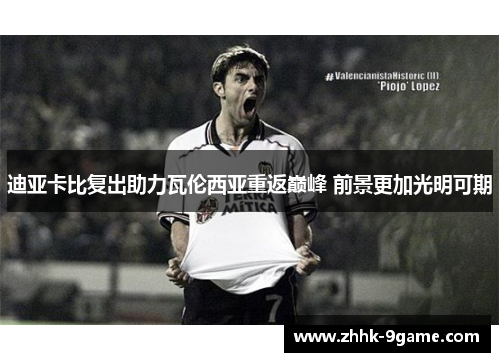 迪亚卡比复出助力瓦伦西亚重返巅峰 前景更加光明可期