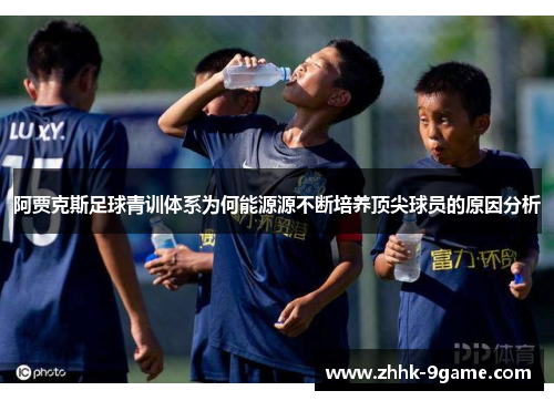阿贾克斯足球青训体系为何能源源不断培养顶尖球员的原因分析