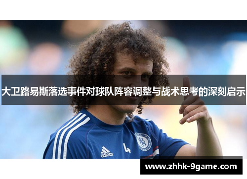 大卫路易斯落选事件对球队阵容调整与战术思考的深刻启示