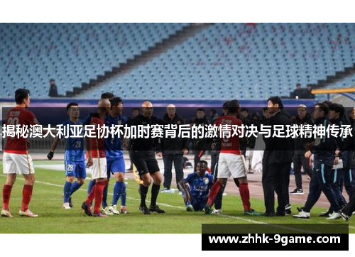 揭秘澳大利亚足协杯加时赛背后的激情对决与足球精神传承