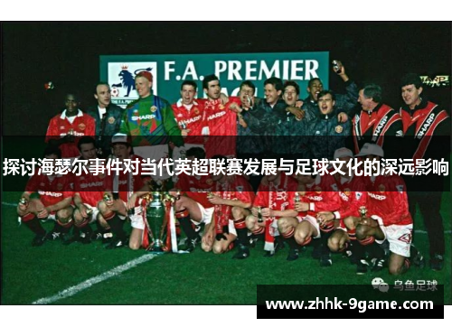 探讨海瑟尔事件对当代英超联赛发展与足球文化的深远影响