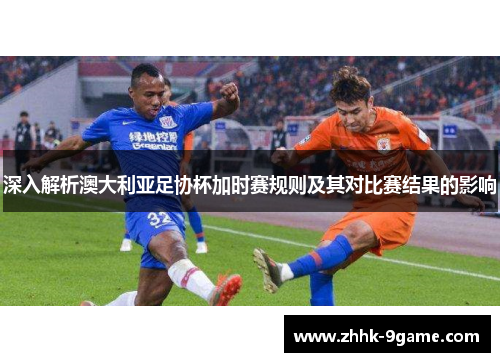 深入解析澳大利亚足协杯加时赛规则及其对比赛结果的影响