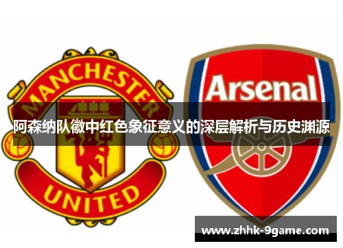 阿森纳队徽中红色象征意义的深层解析与历史渊源