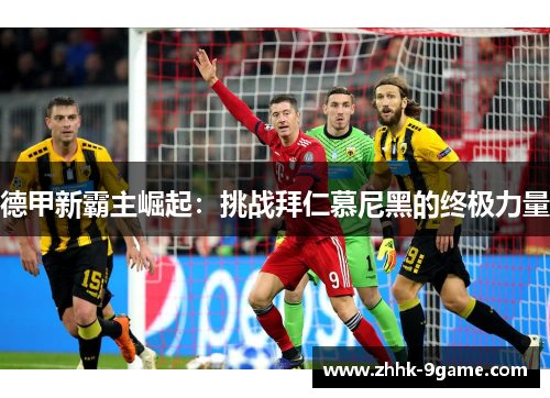 德甲新霸主崛起：挑战拜仁慕尼黑的终极力量