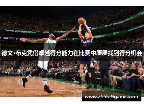 德文·布克凭借卓越得分能力在比赛中屡屡找到得分机会