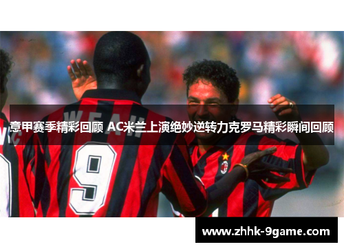 意甲赛季精彩回顾 AC米兰上演绝妙逆转力克罗马精彩瞬间回顾