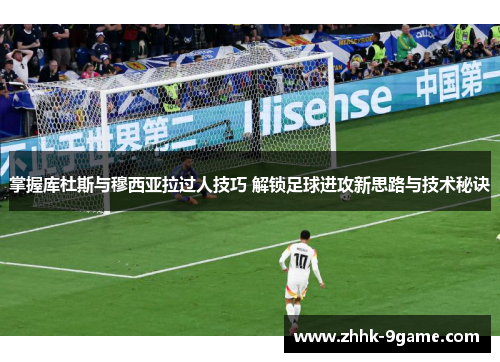 掌握库杜斯与穆西亚拉过人技巧 解锁足球进攻新思路与技术秘诀