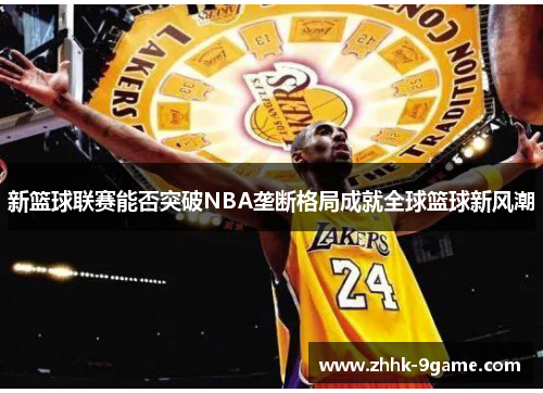 新篮球联赛能否突破NBA垄断格局成就全球篮球新风潮