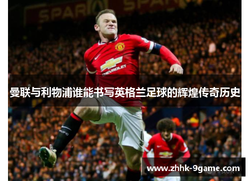 曼联与利物浦谁能书写英格兰足球的辉煌传奇历史