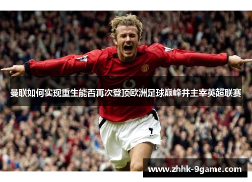 曼联如何实现重生能否再次登顶欧洲足球巅峰并主宰英超联赛