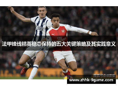 法甲锋线精英稳态保持的五大关键策略及其实践意义 法甲锋线精英稳态保持的五大关键策略及其实践意义