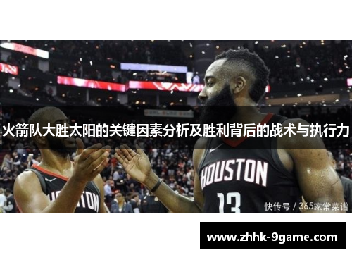 火箭队大胜太阳的关键因素分析及胜利背后的战术与执行力 火箭队大胜太阳的关键因素分析及胜利背后的战术与执行力