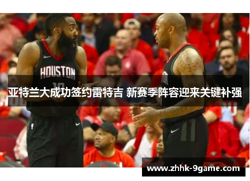亚特兰大成功签约雷特吉 新赛季阵容迎来关键补强 亚特兰大成功签约雷特吉 新赛季阵容迎来关键补强