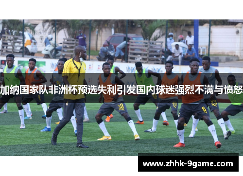 加纳国家队非洲杯预选失利引发国内球迷强烈不满与愤怒